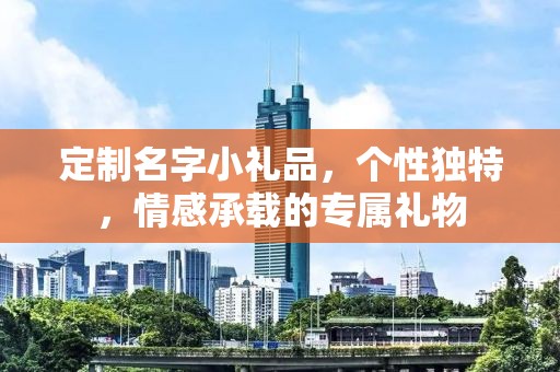 定制名字小礼品，个性独特，情感承载的专属礼物